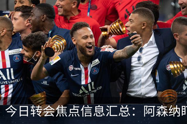 今日转会焦点信息汇总：阿森纳盯上万-比萨卡，准备顶替本·怀特