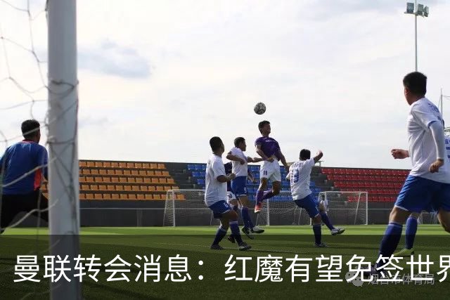 曼联转会消息：红魔有望免签世界杯国门，青训双星或投英超升班马