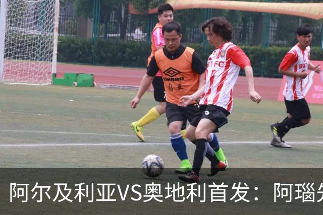 阿尔及利亚VS奥地利首发：阿瑙先发 齐达内之子替补